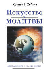 Искусство молитвы. Кеннет Е. Хеген