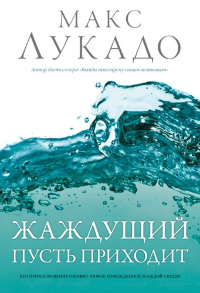 Жаждущий пусть приходит. Макс Лукадо 