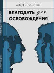 Благодать для освобождения.  Андрей Тищенко