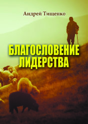 Благословение лидерства.  Андрей Тищенко.