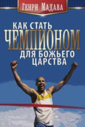 Как стать чемпионом для царства божьего. Генри Мадава