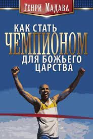 Как стать чемпионом для царства божьего. Генри Мадава