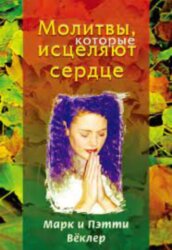 Молитвы, которые исцеляют сердце. Марк и Пэтти Вёклер