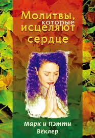 Молитвы, которые исцеляют сердце. Марк и Пэтти Вёклер