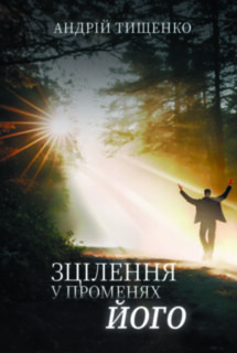 Зцілення в променях Його. Андрій Тищенко