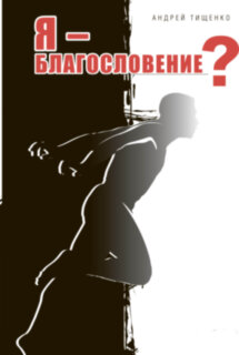 Я – благословення?  Андрій Тищенко