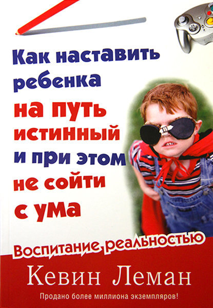 Как наставить ребёнка на путь истинный и при этом не сойти с ума. Кевин Леман